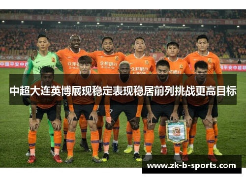 中超大连英博展现稳定表现稳居前列挑战更高目标
