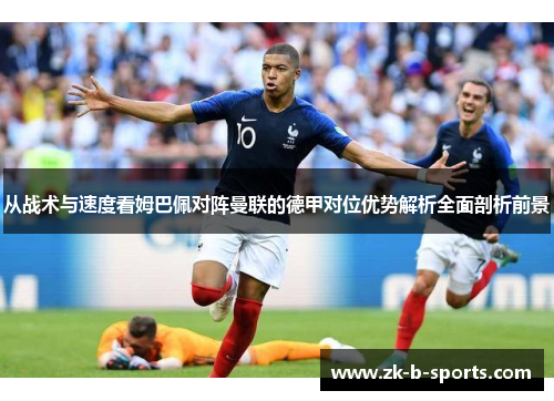 从战术与速度看姆巴佩对阵曼联的德甲对位优势解析全面剖析前景