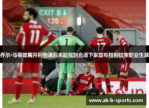 乔尔·马蒂普离开利物浦后未能找到合适下家宣布提前结束职业生涯