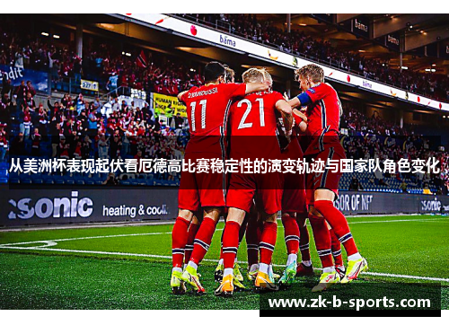 从美洲杯表现起伏看厄德高比赛稳定性的演变轨迹与国家队角色变化 从美洲杯表现起伏看厄德高比赛稳定性的演变轨迹与国家队角色变化