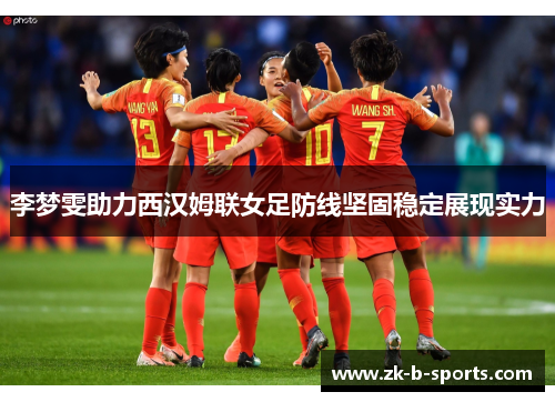 李梦雯助力西汉姆联女足防线坚固稳定展现实力 李梦雯助力西汉姆联女足防线坚固稳定展现实力