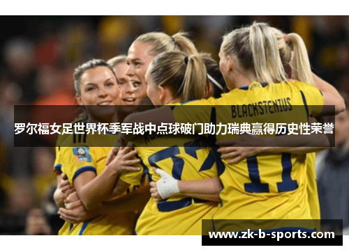 罗尔福女足世界杯季军战中点球破门助力瑞典赢得历史性荣誉