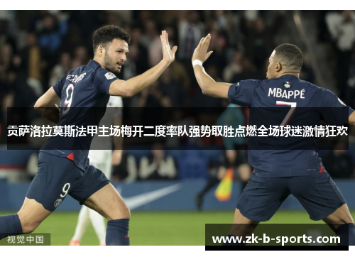 贡萨洛拉莫斯法甲主场梅开二度率队强势取胜点燃全场球迷激情狂欢