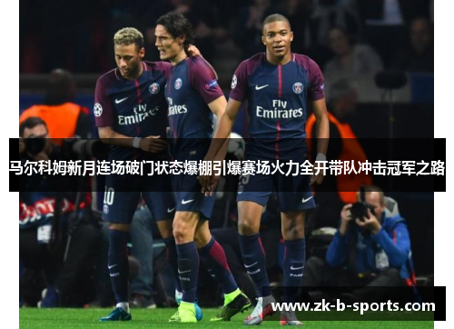 马尔科姆新月连场破门状态爆棚引爆赛场火力全开带队冲击冠军之路 马尔科姆新月连场破门状态爆棚引爆赛场火力全开带队冲击冠军之路